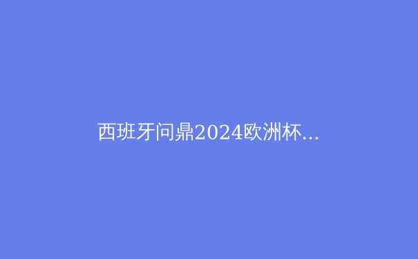 西班牙问鼎2024欧洲杯：传控足球的复兴与战术革新 - 2