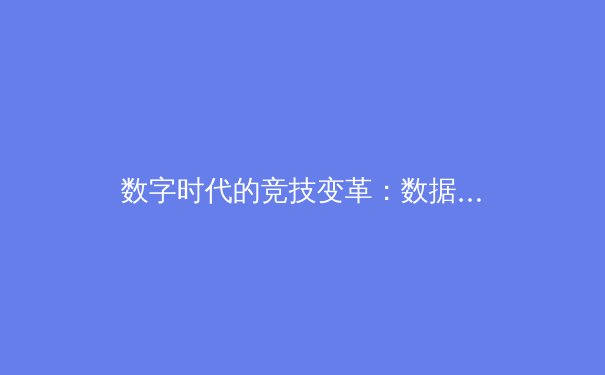 数字时代的竞技变革：数据分析如何重塑现代体育竞争格局 - 3