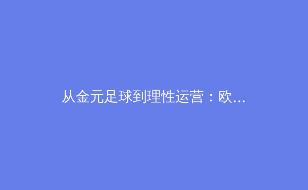 从金元足球到理性运营：欧洲足球俱乐部经营模式转型对中超的启示 - 4