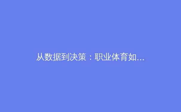 从数据到决策：职业体育如何通过AI与分析学重塑比赛